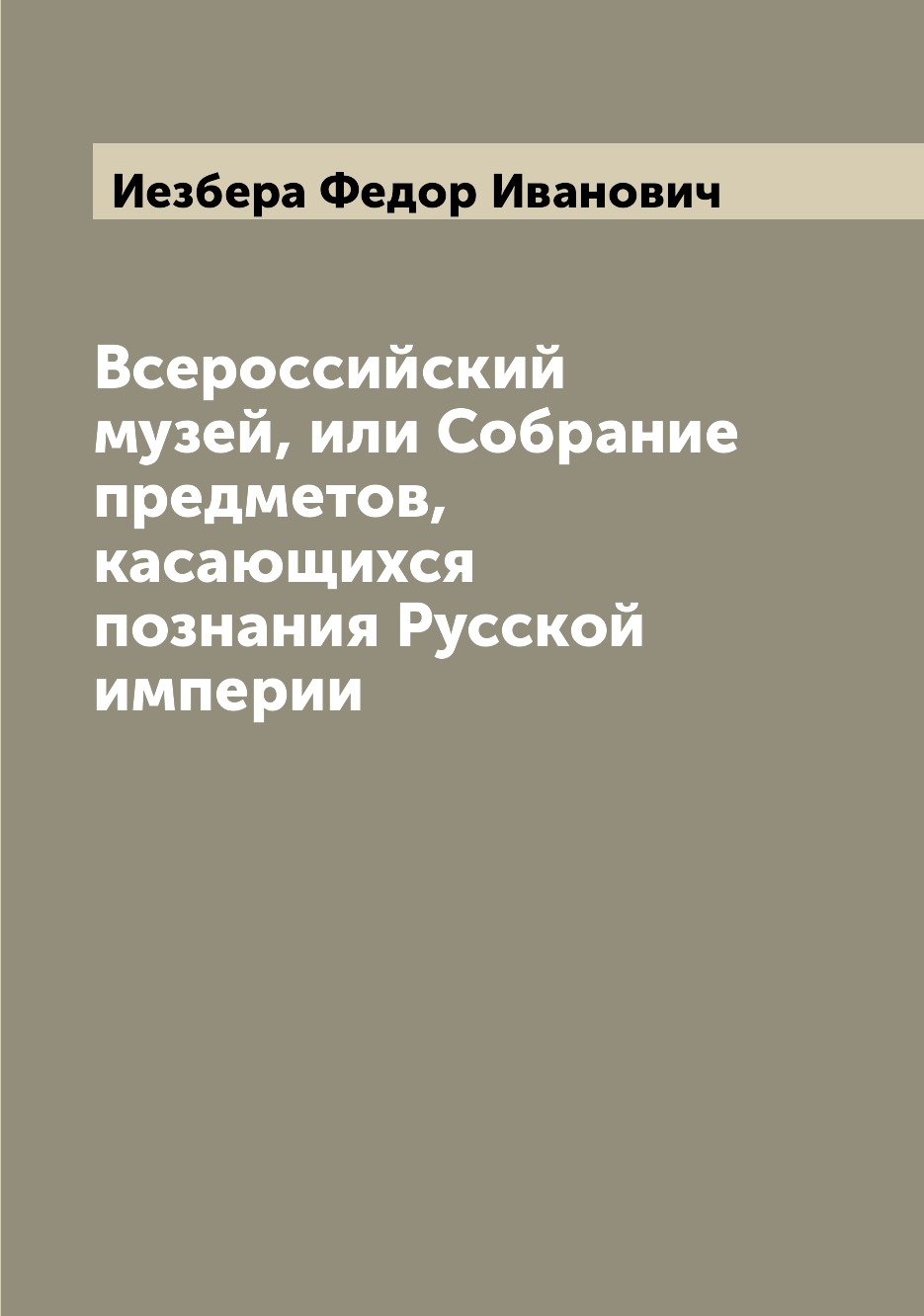 

Книга Всероссийский музей, или Собрание предметов, касающихся познания Русской империи