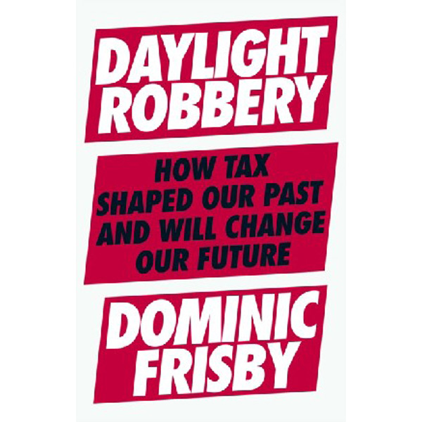 

Daylight Robbery: How Tax Shaped Our Past and Will Change Our Future / Frisby Dominic