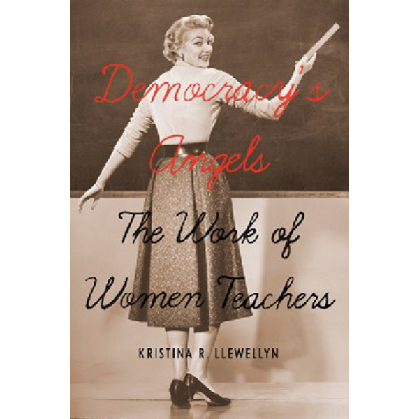 

Democracy's Angels: The Work of Women Teachers / Kristina R. Llewellyn