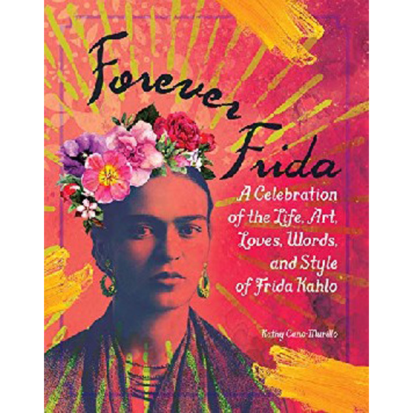 

Forever Frida: A Celebration of the Life, Art, Loves, Words, and Style of Frida Kahl...