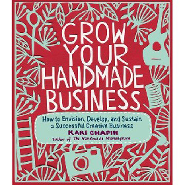 

Grow Your Handmade Business: How to Envision, Develop, and Sustain a Successful Creat...