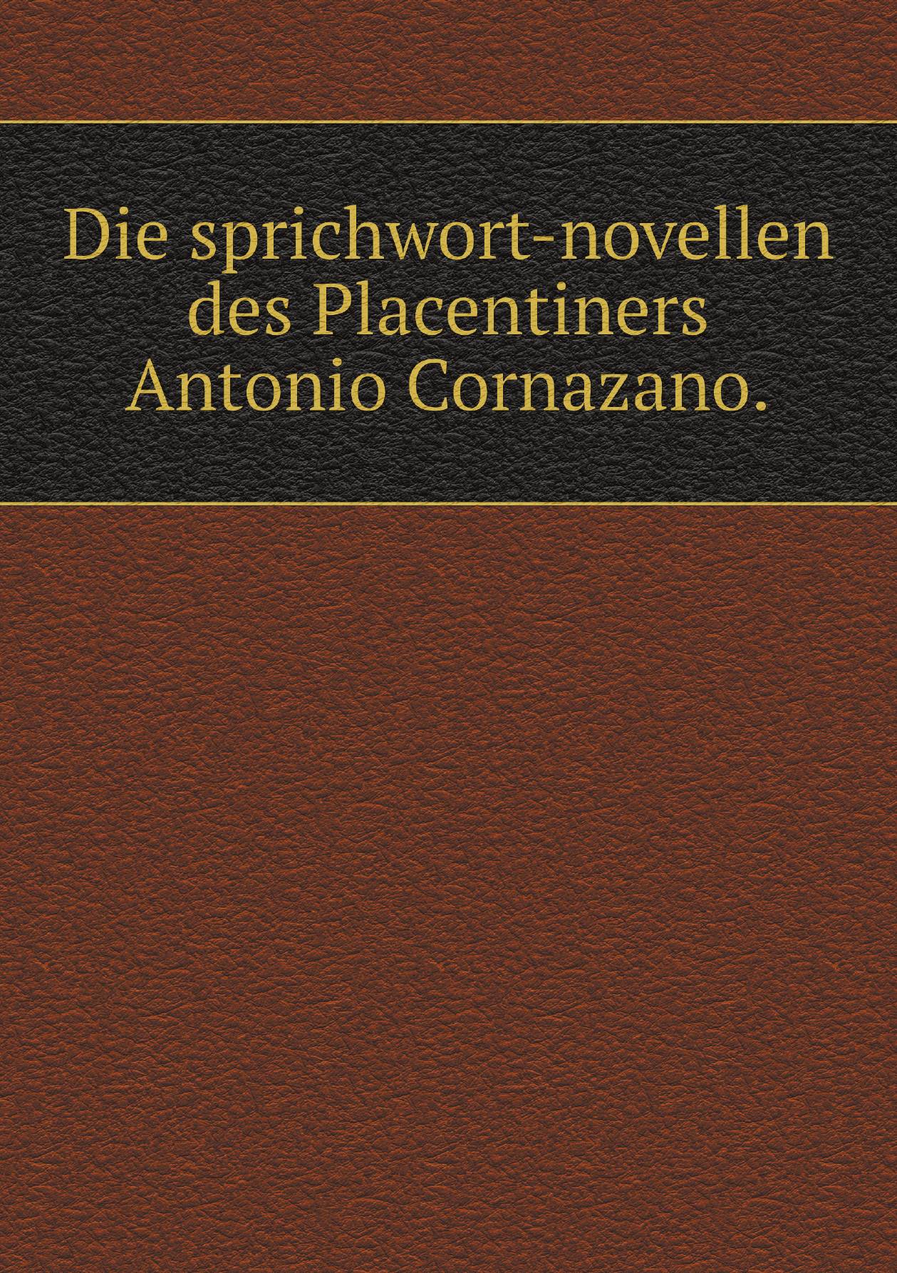 

Die sprichwort-novellen des Placentiners Antonio Cornazano.