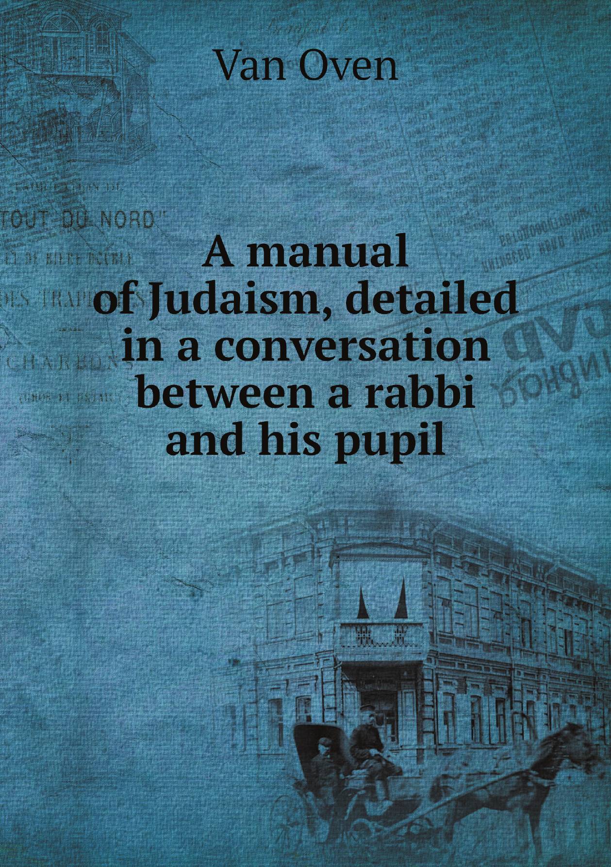 

A manual of Judaism, detailed in a conversation between a rabbi and his pupil