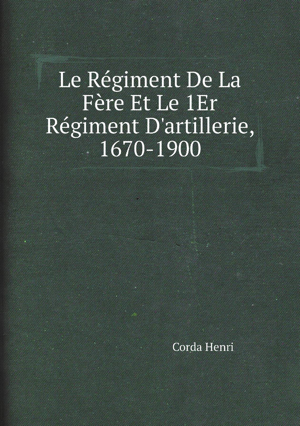 

Le Regiment De La Fere Et Le 1Er Regiment D'artillerie, 1670-1900