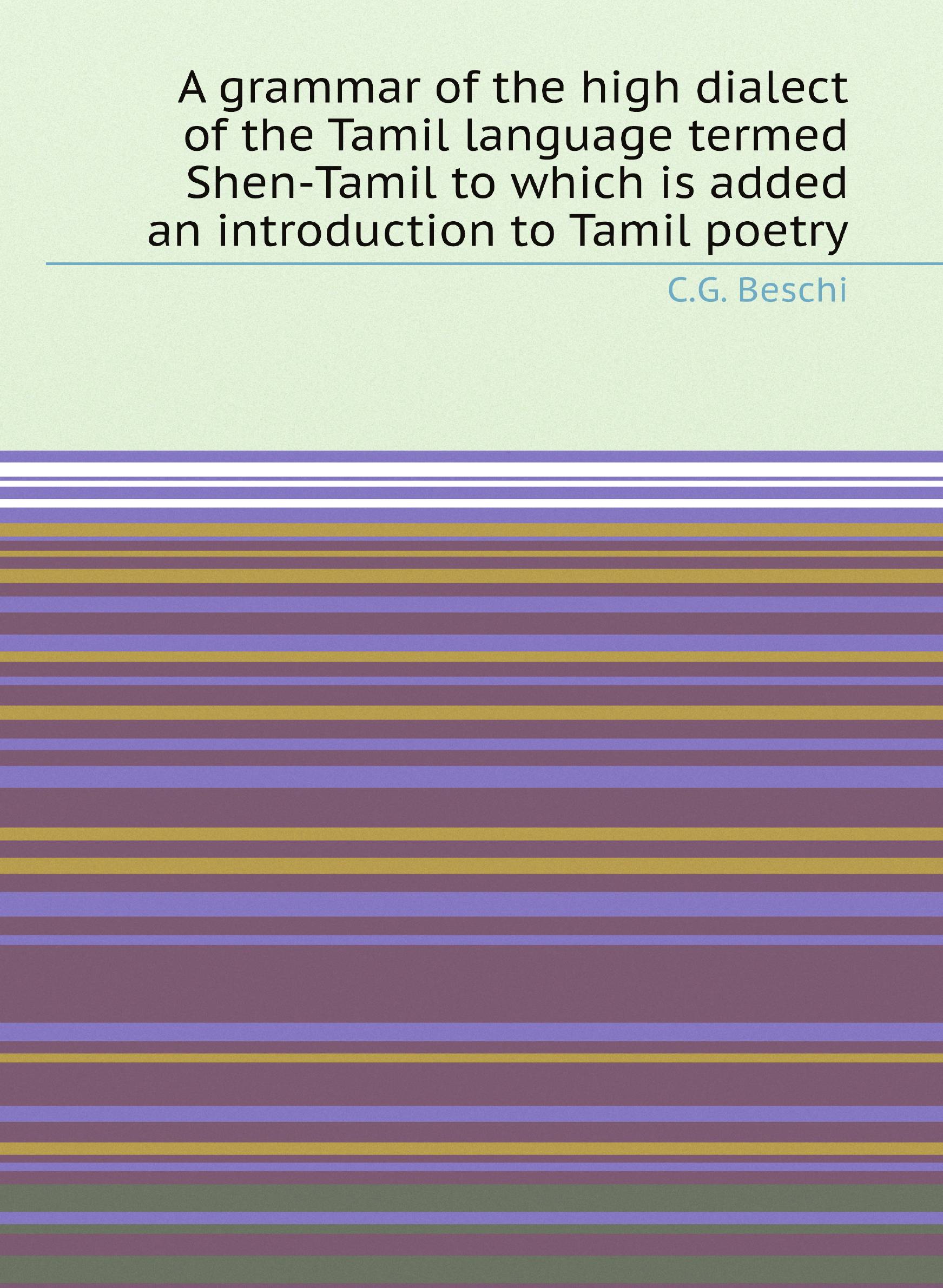 

A grammar of the high dialect of the Tamil language termed Shen-Tamil