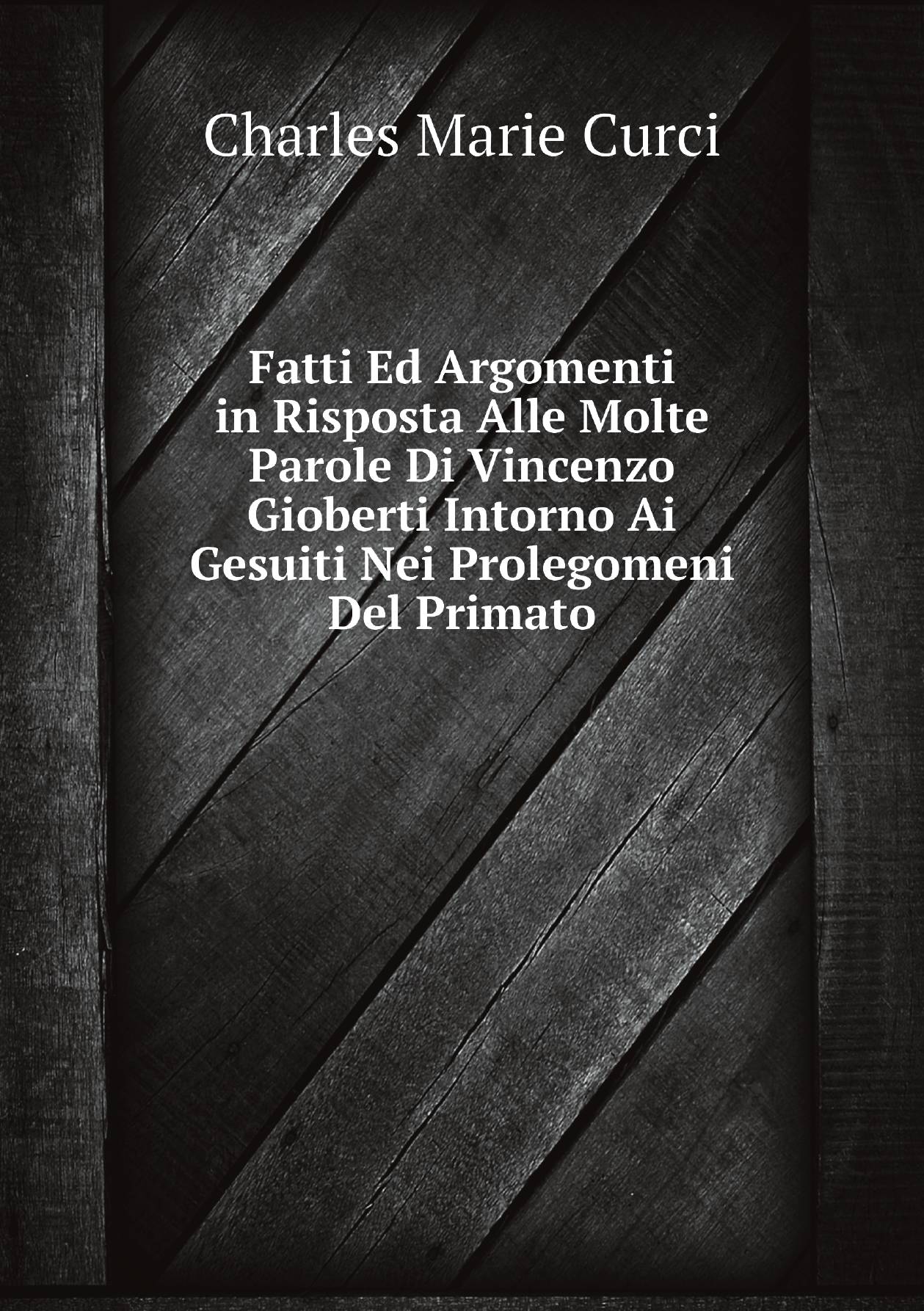 

Fatti Ed Argomenti in Risposta Alle Molte Parole Di Vincenzo Gioberti Intorno Ai Gesuiti
