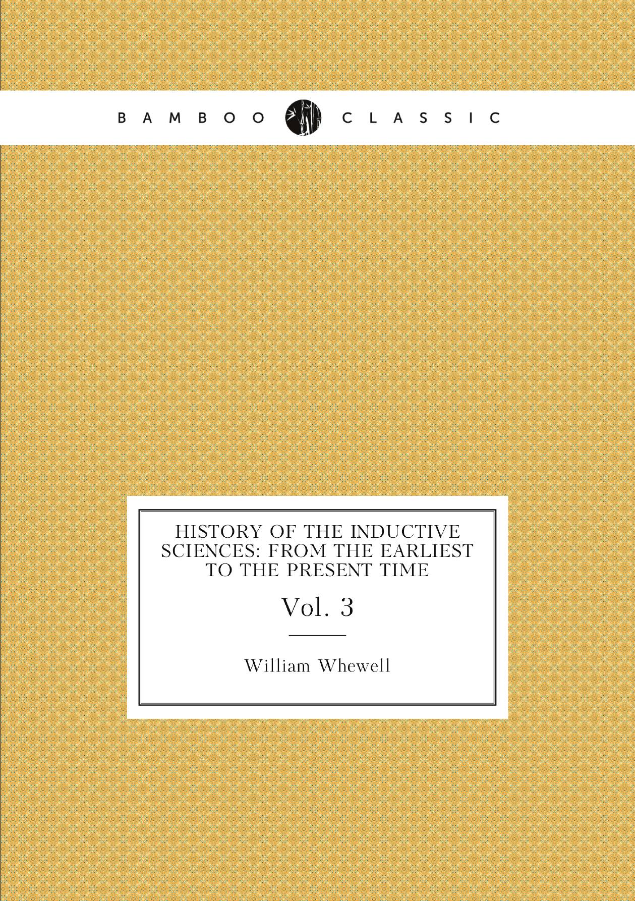 

History of the Inductive Sciences: From the Earliest to the Present Time