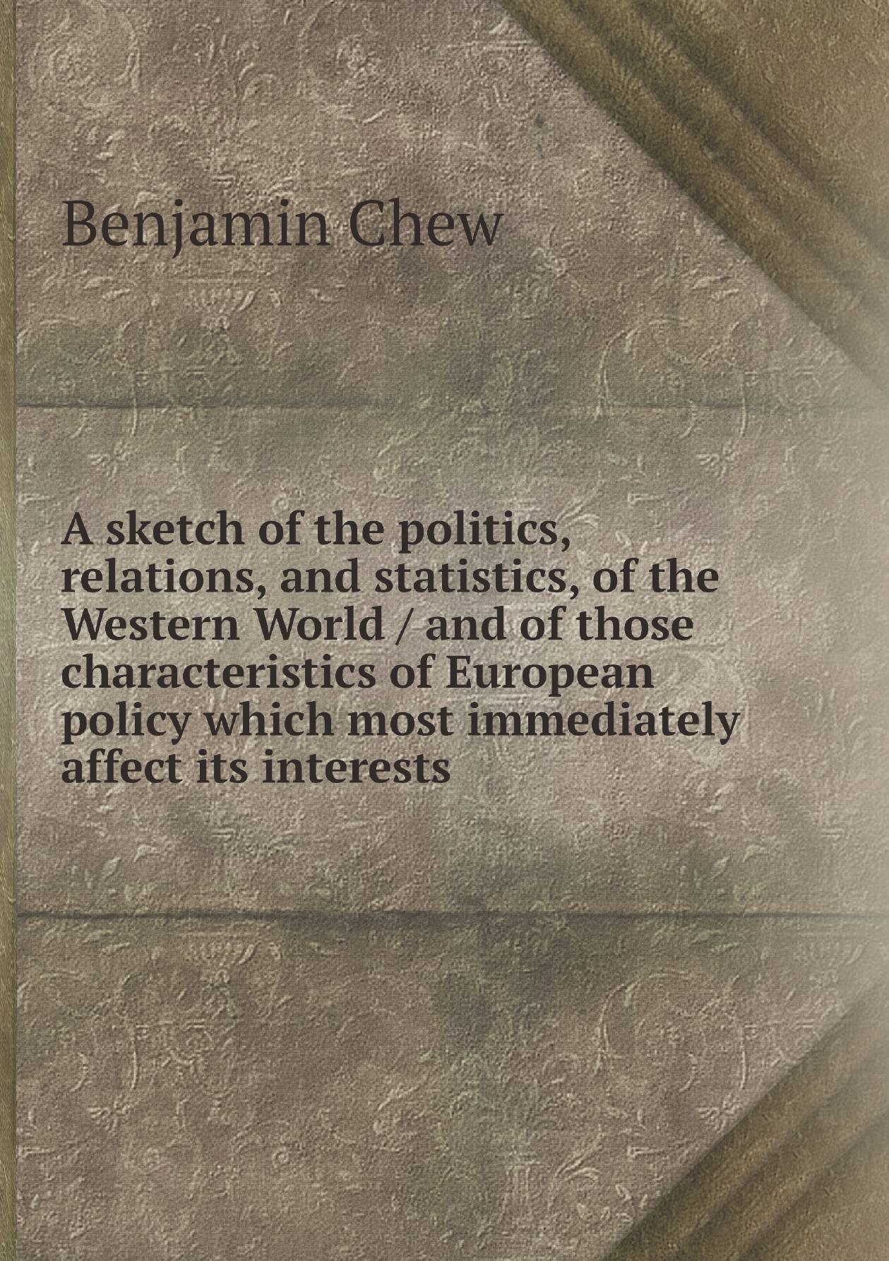 

A sketch of the politics, relations, and statistics, of the Western World