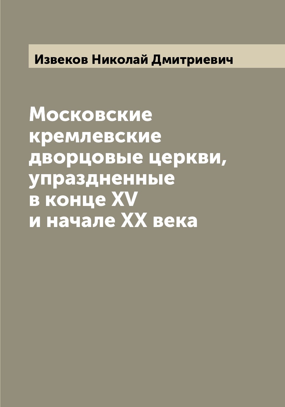 

Книга Московские кремлевские дворцовые церкви, упраздненные в конце XV и начале XX века