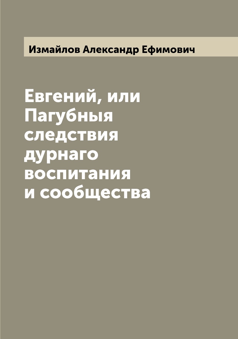 

Евгений, или Пагубныя следствия дурнаго воспитания и сообщества