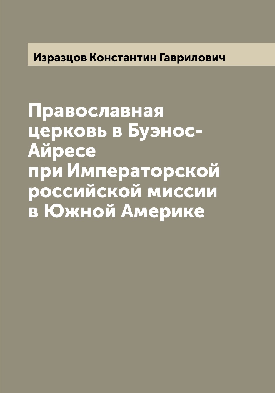 

Книга Православная церковь в Буэнос-Айресе при Императорской российской миссии в Южной ...