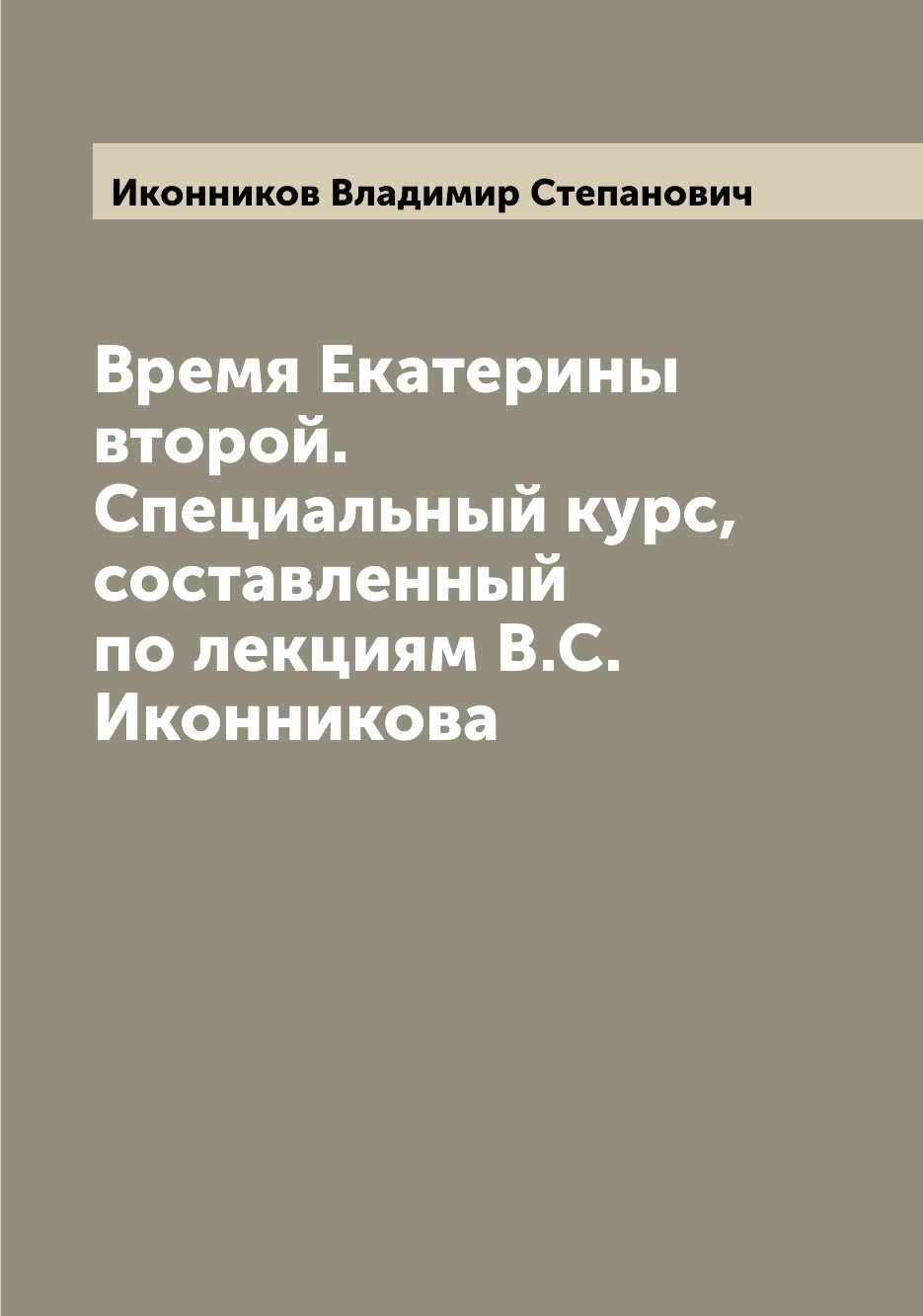 

Книга Время Екатерины второй. Специальный курс, составленный по лекциям В.С. Иконникова