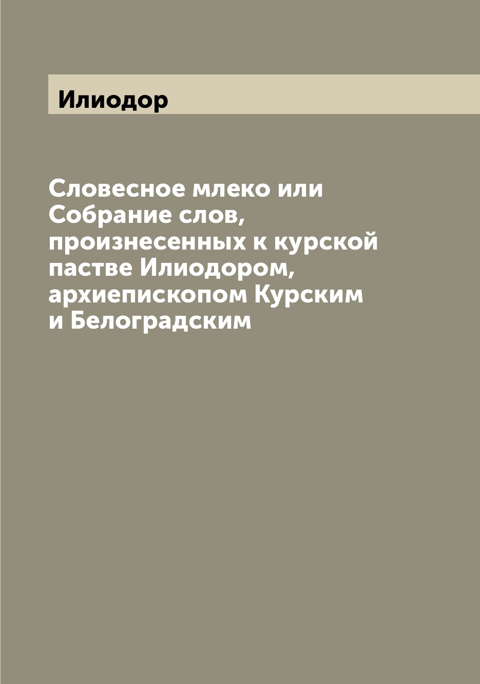 

Книга Словесное млеко или Собрание слов, произнесенных к курской пастве Илиодором, архи...