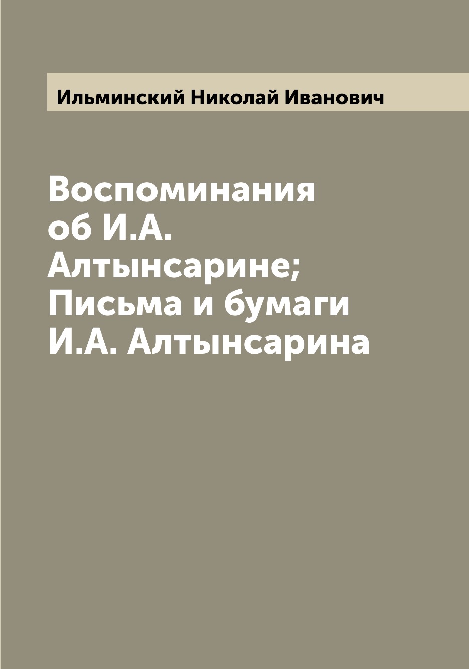 

Книга Воспоминания об И.А. Алтынсарине; Письма и бумаги И.А. Алтынсарина