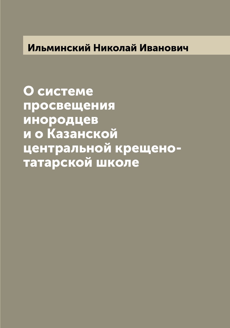 

Книга О системе просвещения инородцев и о Казанской центральной крещено-татарской школе