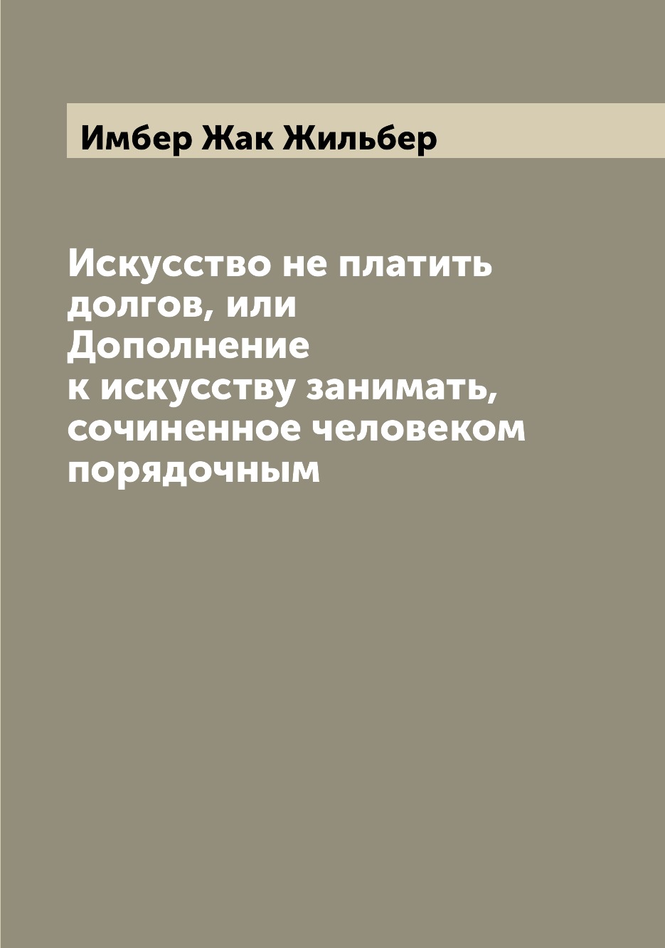 

Искусство не платить долгов, или Дополнение к искусству занимать, сочиненное чело...