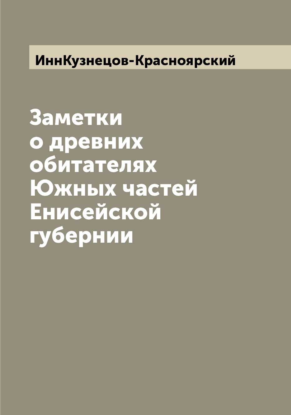 

Книга Заметки о древних обитателях Южных частей Енисейской губернии