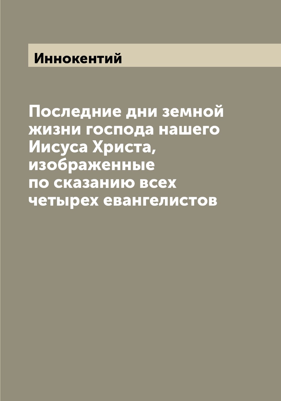 

Книга Последние дни земной жизни господа нашего Иисуса Христа, изображенные по сказанию...