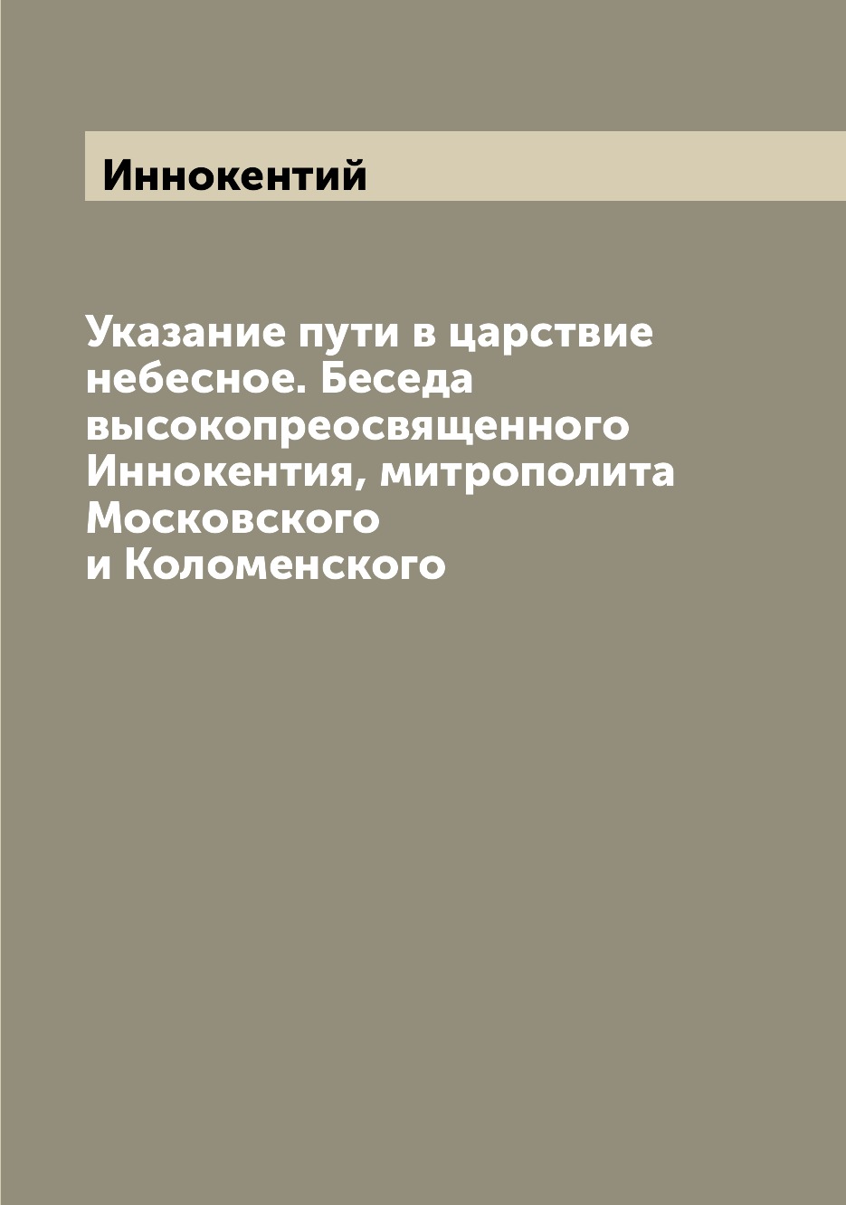 

Книга Указание пути в царствие небесное. Беседа высокопреосвященного Иннокентия, митроп...