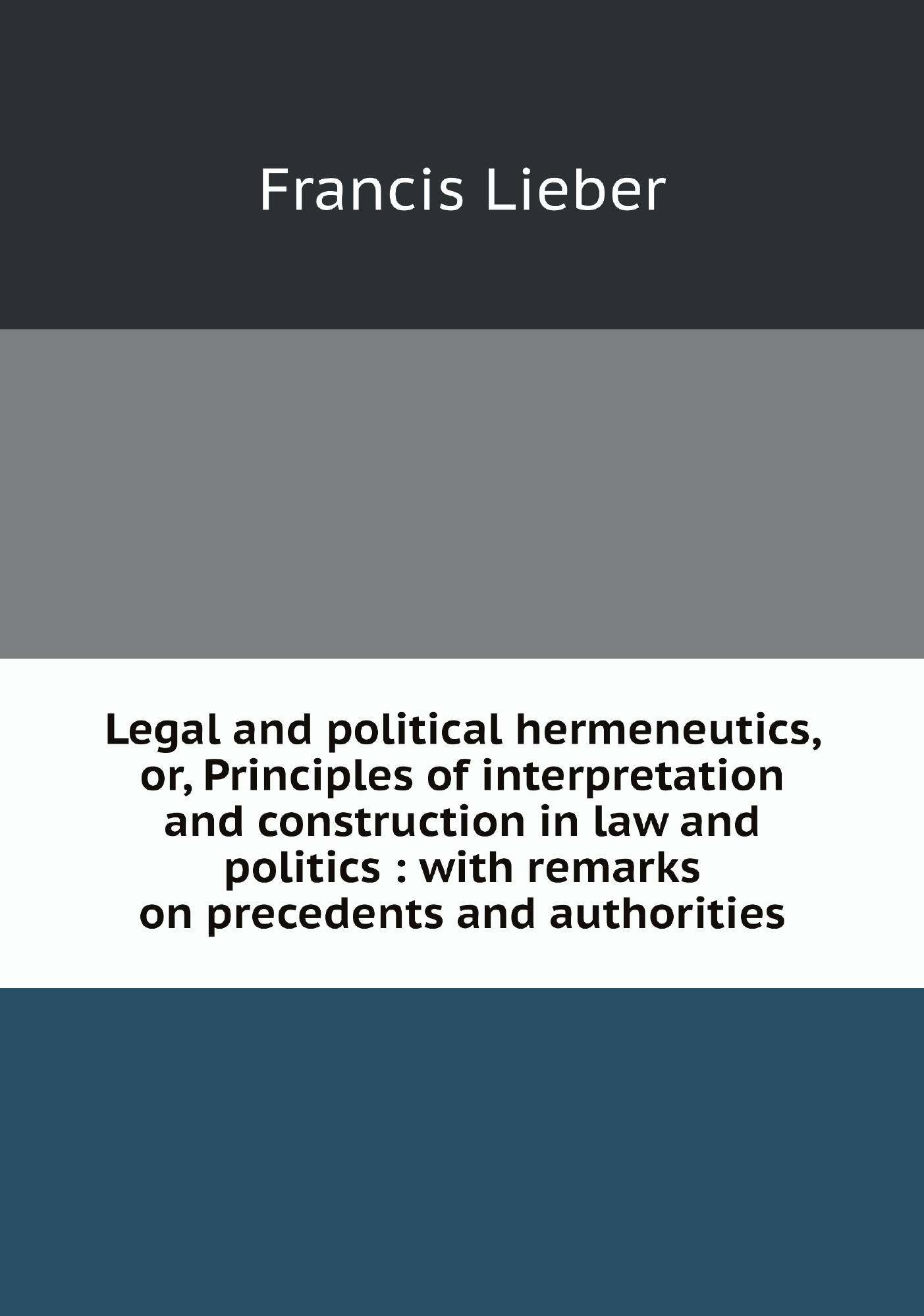 

Legal and political hermeneutics, or, Principles of interpretation and construction in law