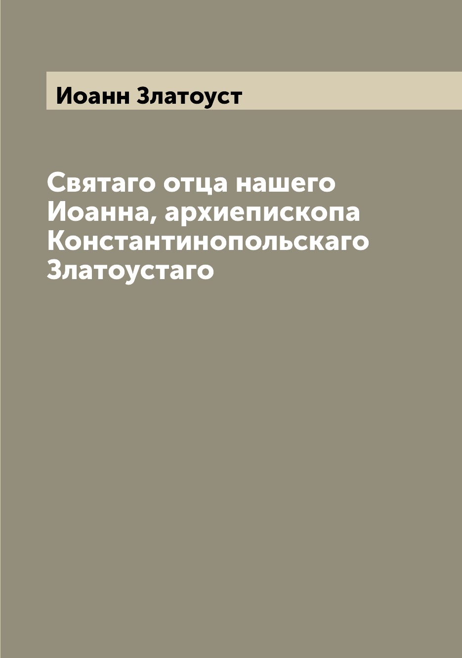 

Книга Святаго отца нашего Иоанна, архиепископа Константинопольскаго Златоустаго