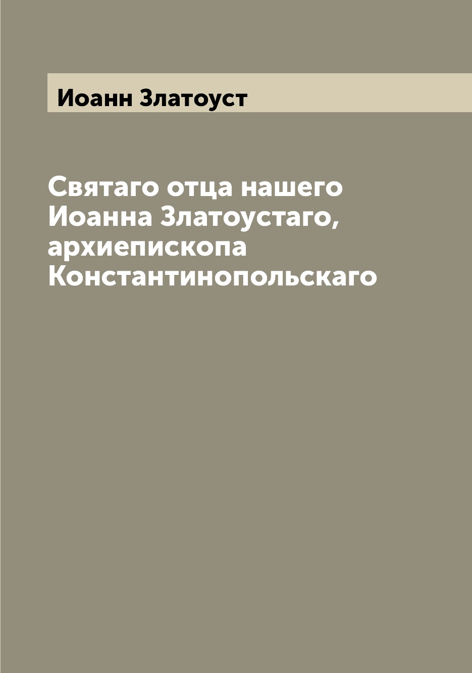 

Книга Святаго отца нашего Иоанна Златоустаго, архиепископа Константинопольскаго