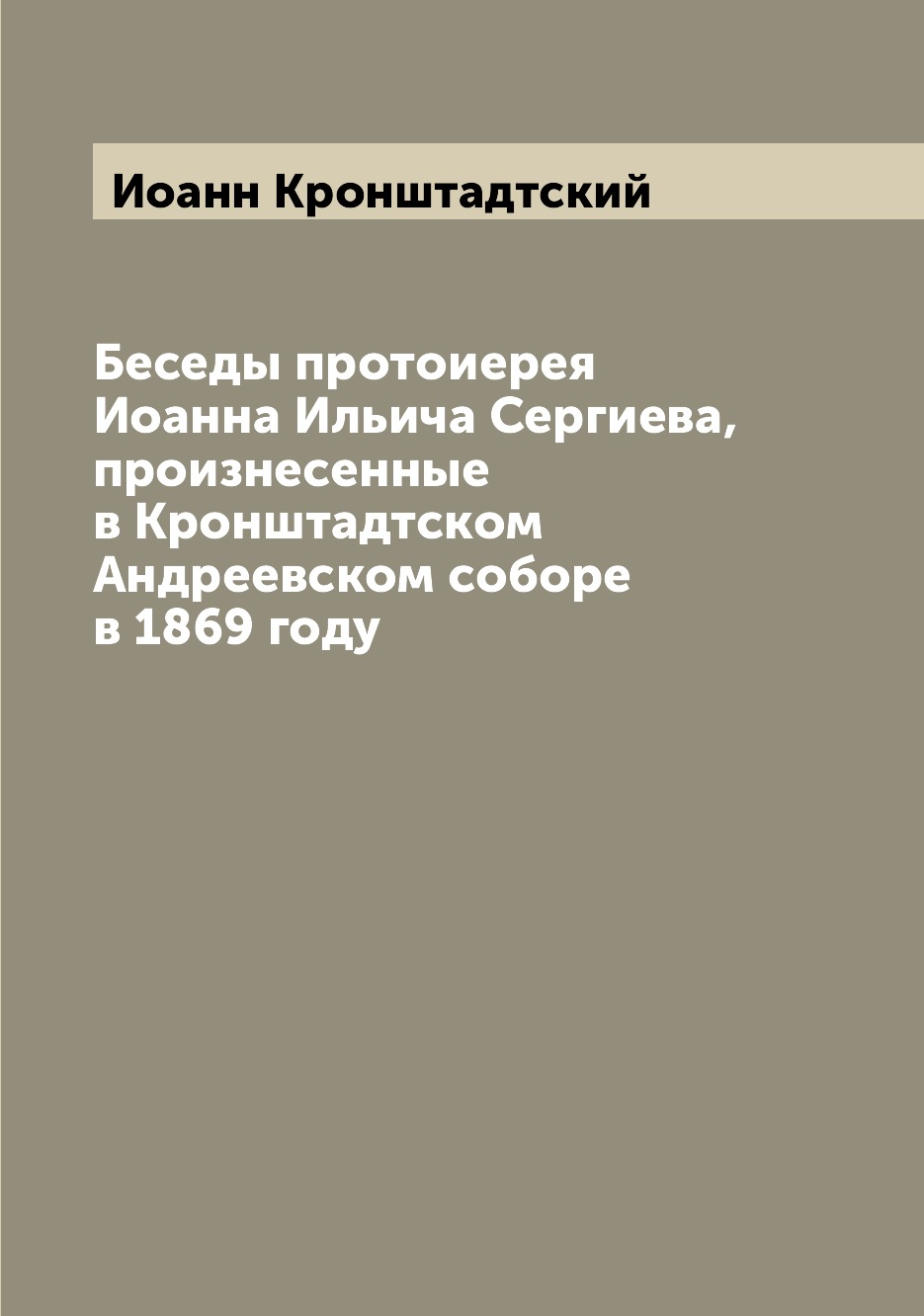 

Книга Беседы протоиерея Иоанна Ильича Сергиева, произнесенные в Кронштадтском Андреевск...