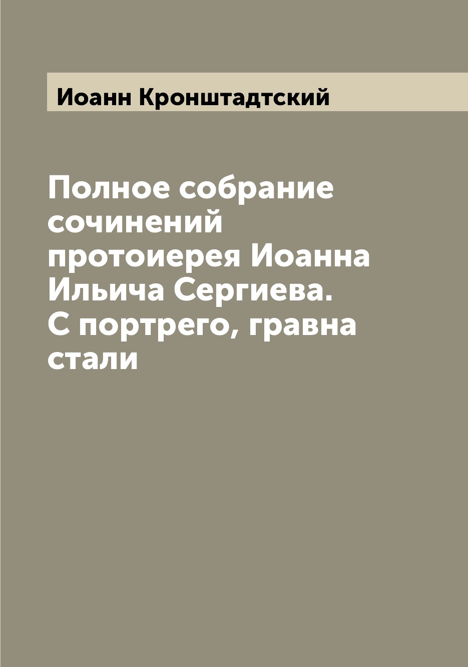 

Полное собрание сочинений протоиерея Иоанна Ильича Сергиева. С портрего, гравна с...