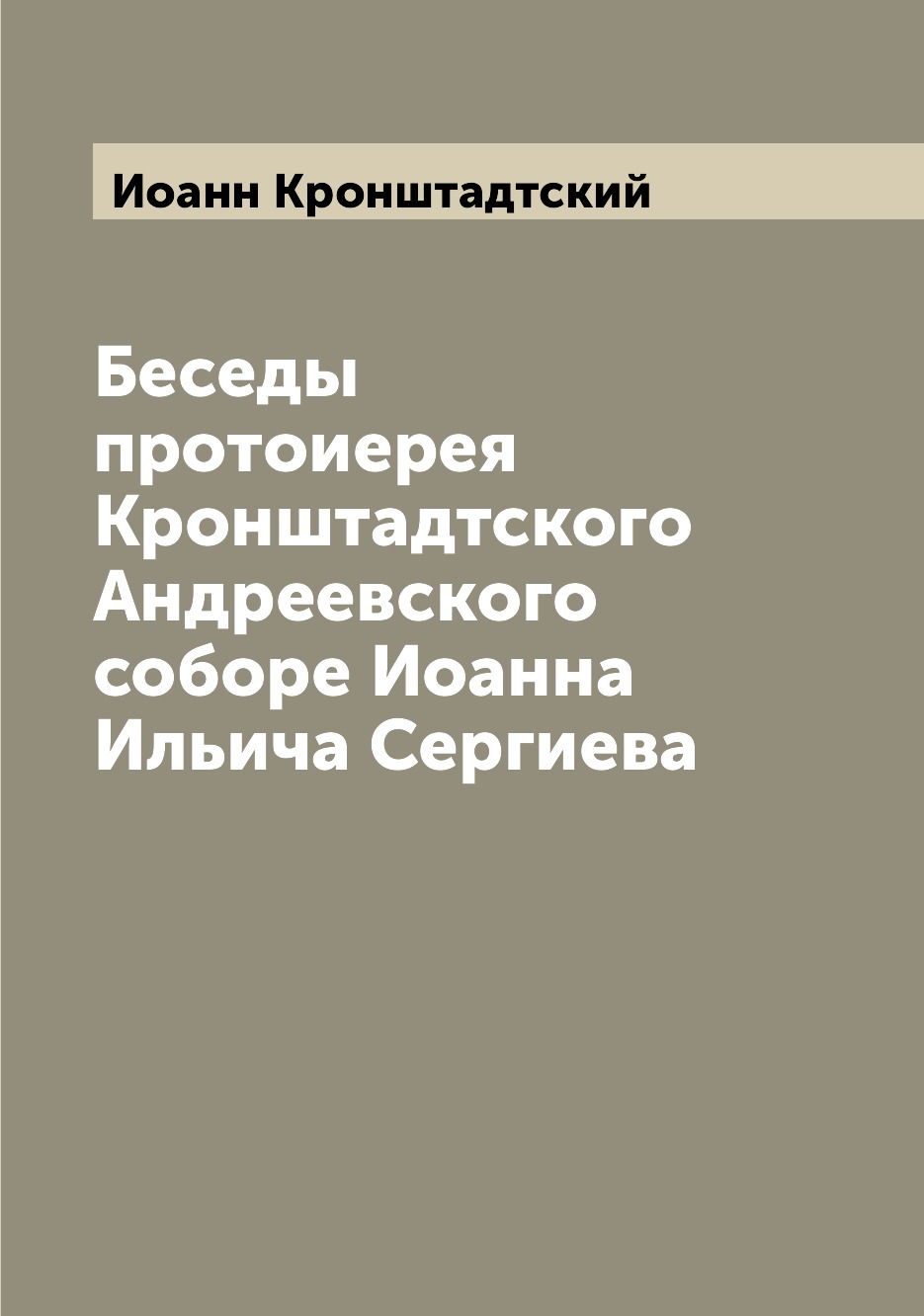 

Книга Беседы протоиерея Кронштадтского Андреевского соборе Иоанна Ильича Сергиева