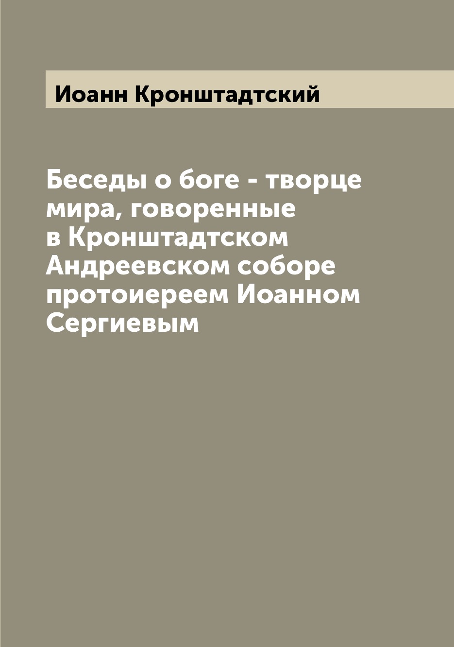 

Беседы о боге - творце мира, говоренные в Кронштадтском Андреевском соборе протои...