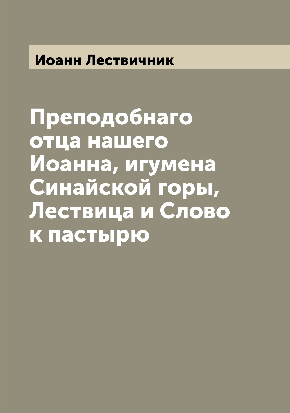

Книга Преподобнаго отца нашего Иоанна, игумена Синайской горы, Лествица и Слово к пастырю