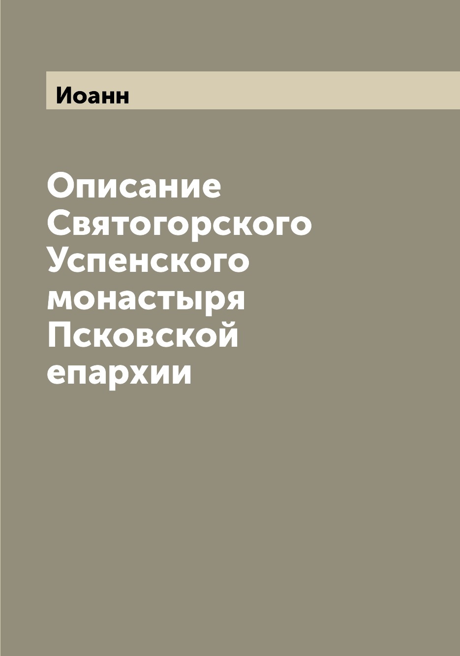 

Книга Описание Святогорского Успенского монастыря Псковской епархии