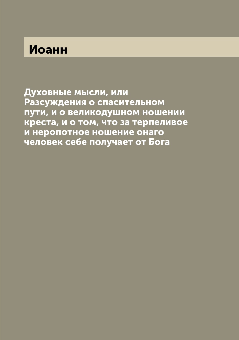 

Книга Духовные мысли, или Разсуждения о спасительном пути, и о великодушном ношении кре...