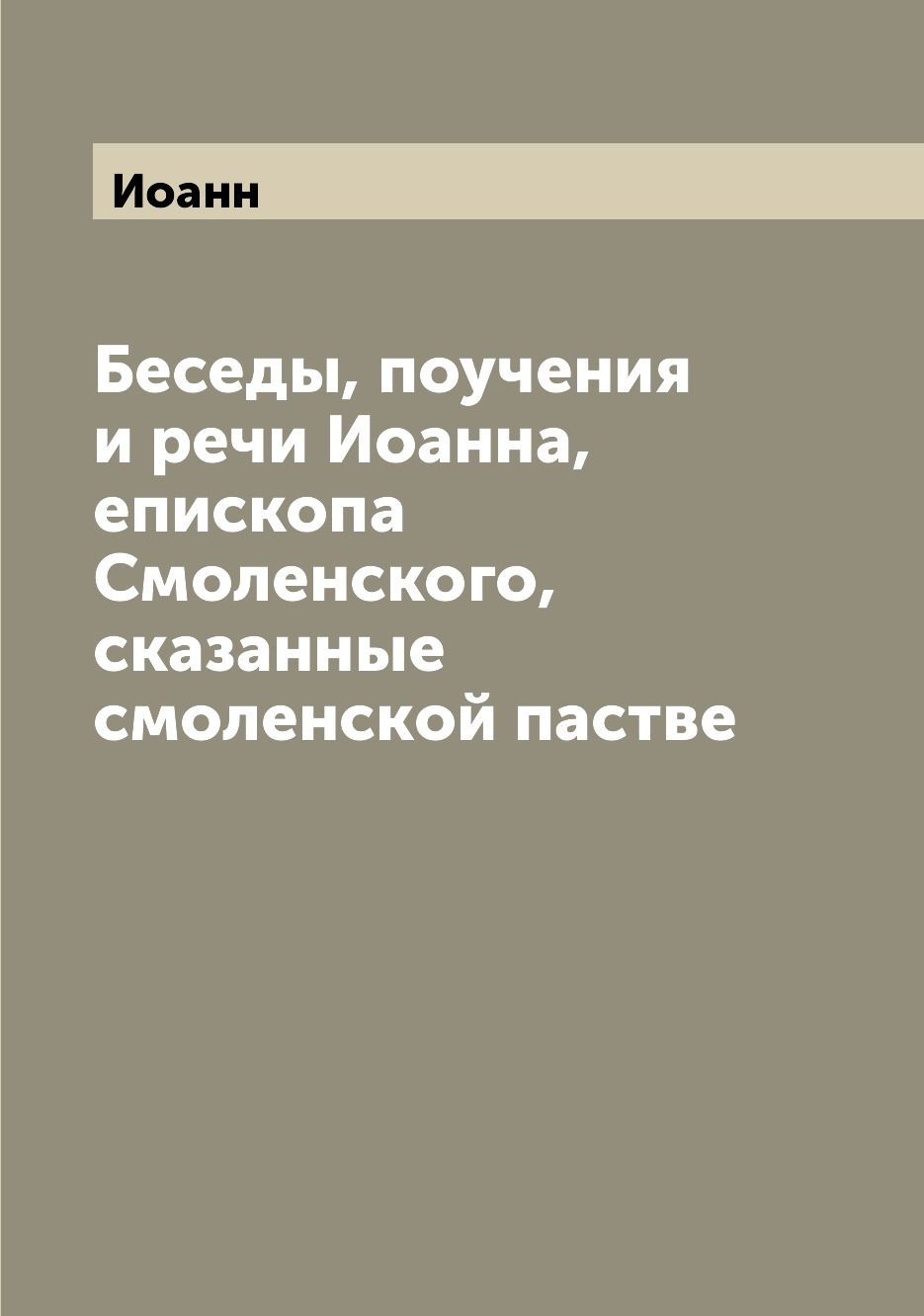 

Беседы, поучения и речи Иоанна, епископа Смоленского, сказанные смоленской пастве