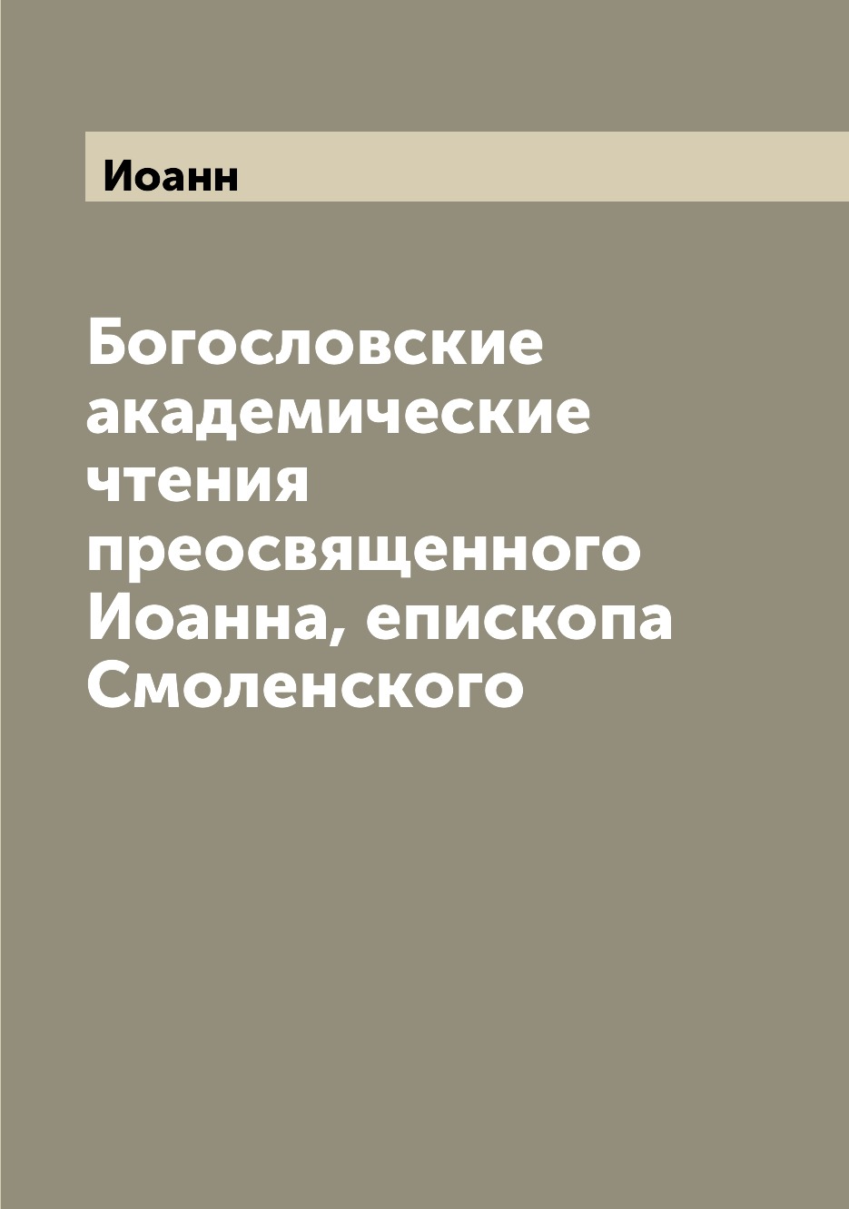 

Книга Богословские академические чтения преосвященного Иоанна, епископа Смоленского