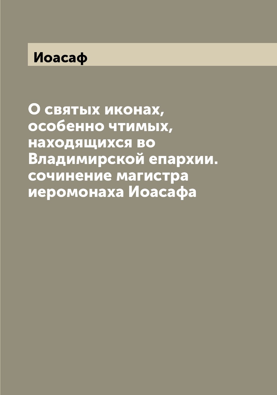 

О святых иконах, особенно чтимых, находящихся во Владимирской епархии. сочинение ...