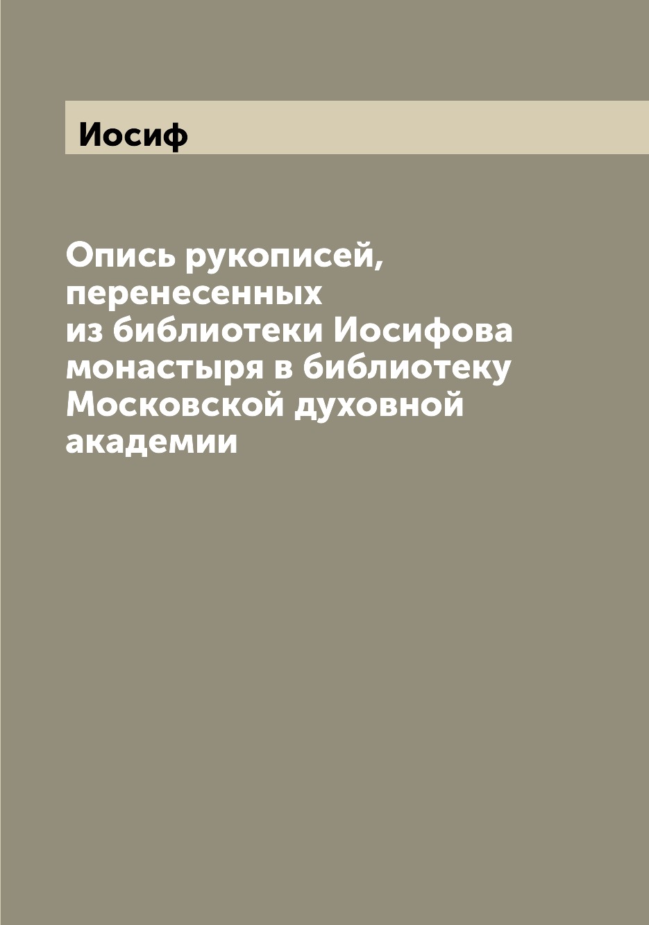 

Книга Опись рукописей, перенесенных из библиотеки Иосифова монастыря в библиотеку Моско...