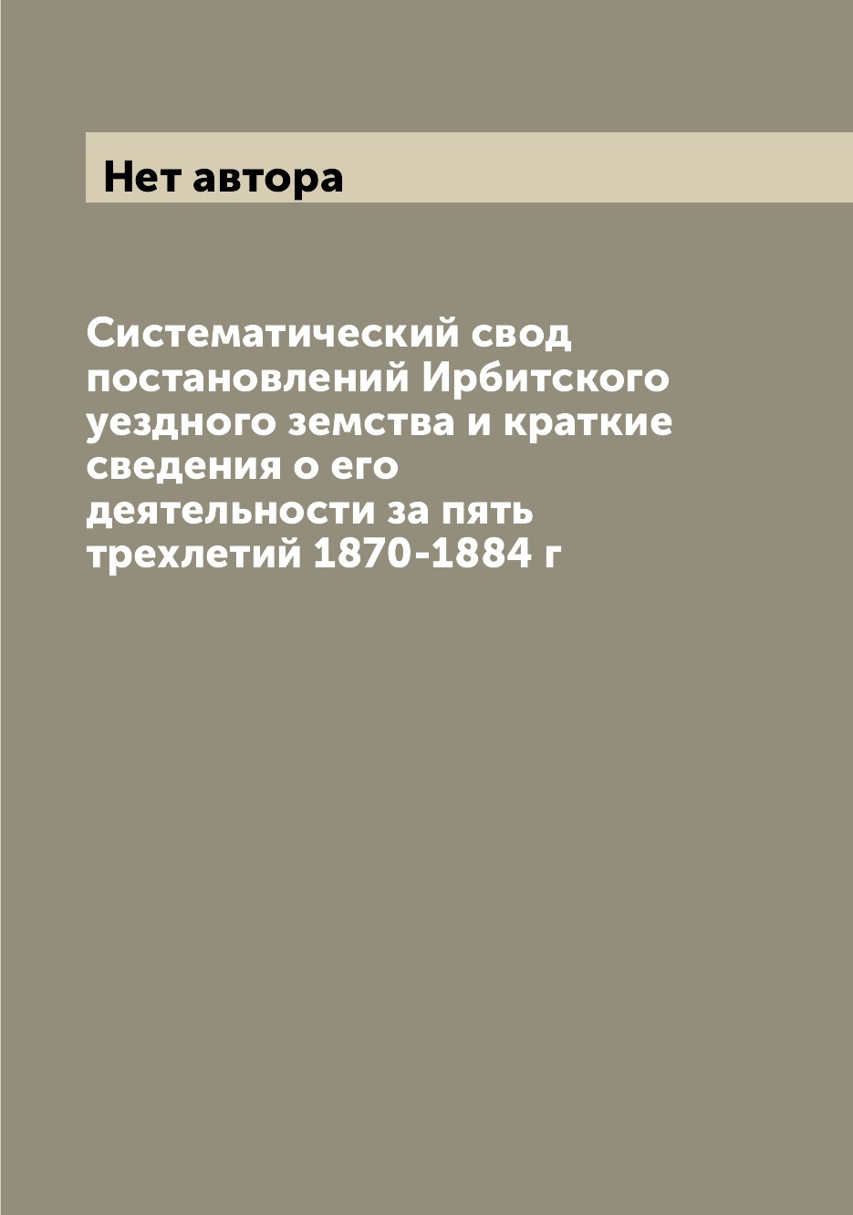 

Систематический свод постановлений Ирбитского уездного земства и краткие сведения...