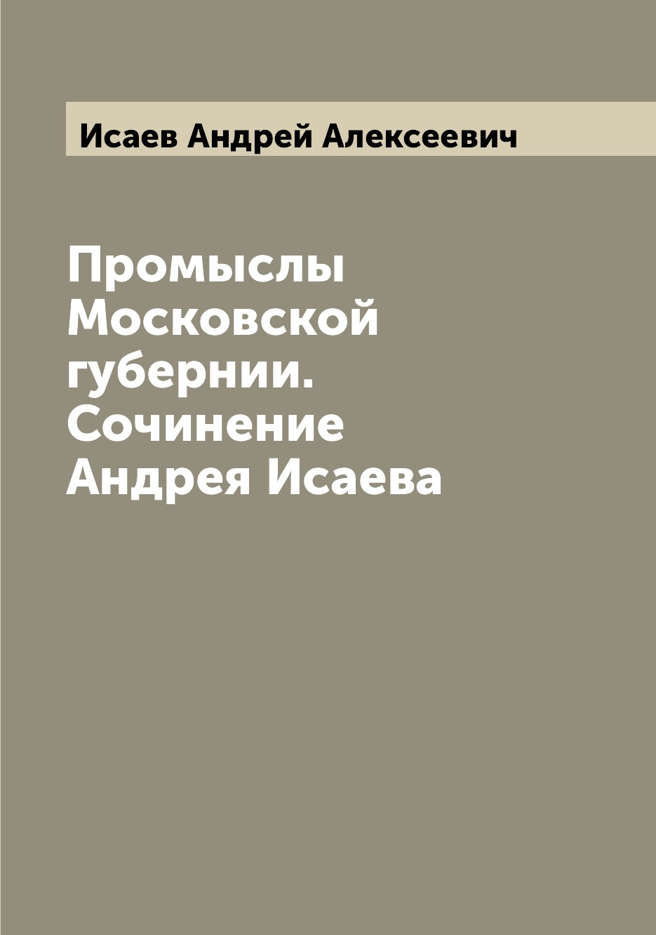 

Книга Промыслы Московской губернии. Сочинение Андрея Исаева