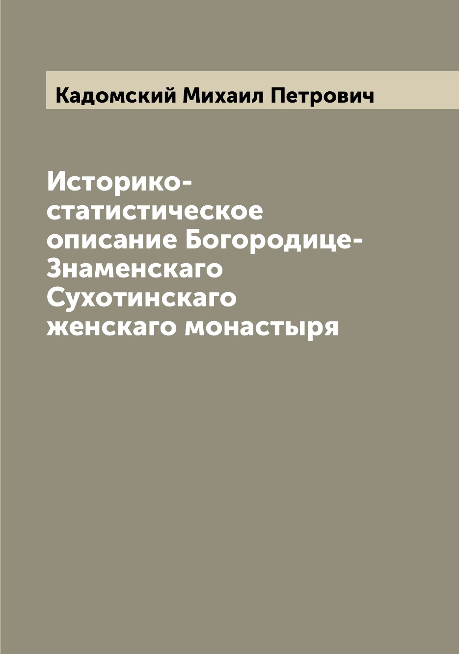 

Книга Историко-статистическое описание Богородице-Знаменскаго Сухотинскаго женскаго мон...