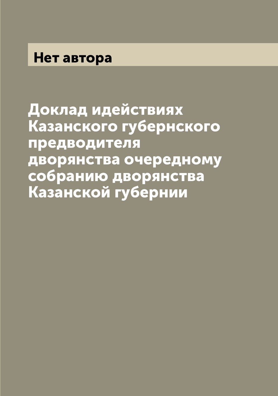 

Книга Доклад идействиях Казанского губернского предводителя дворянства очередному собра...