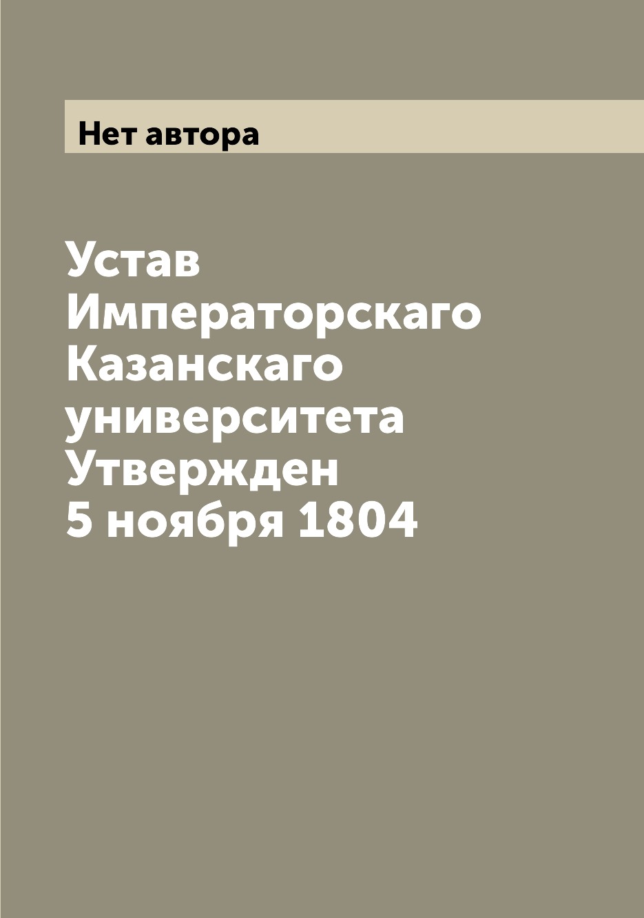 

Книга Устав Императорскаго Казанскаго университета Утвержден 5 ноября 1804