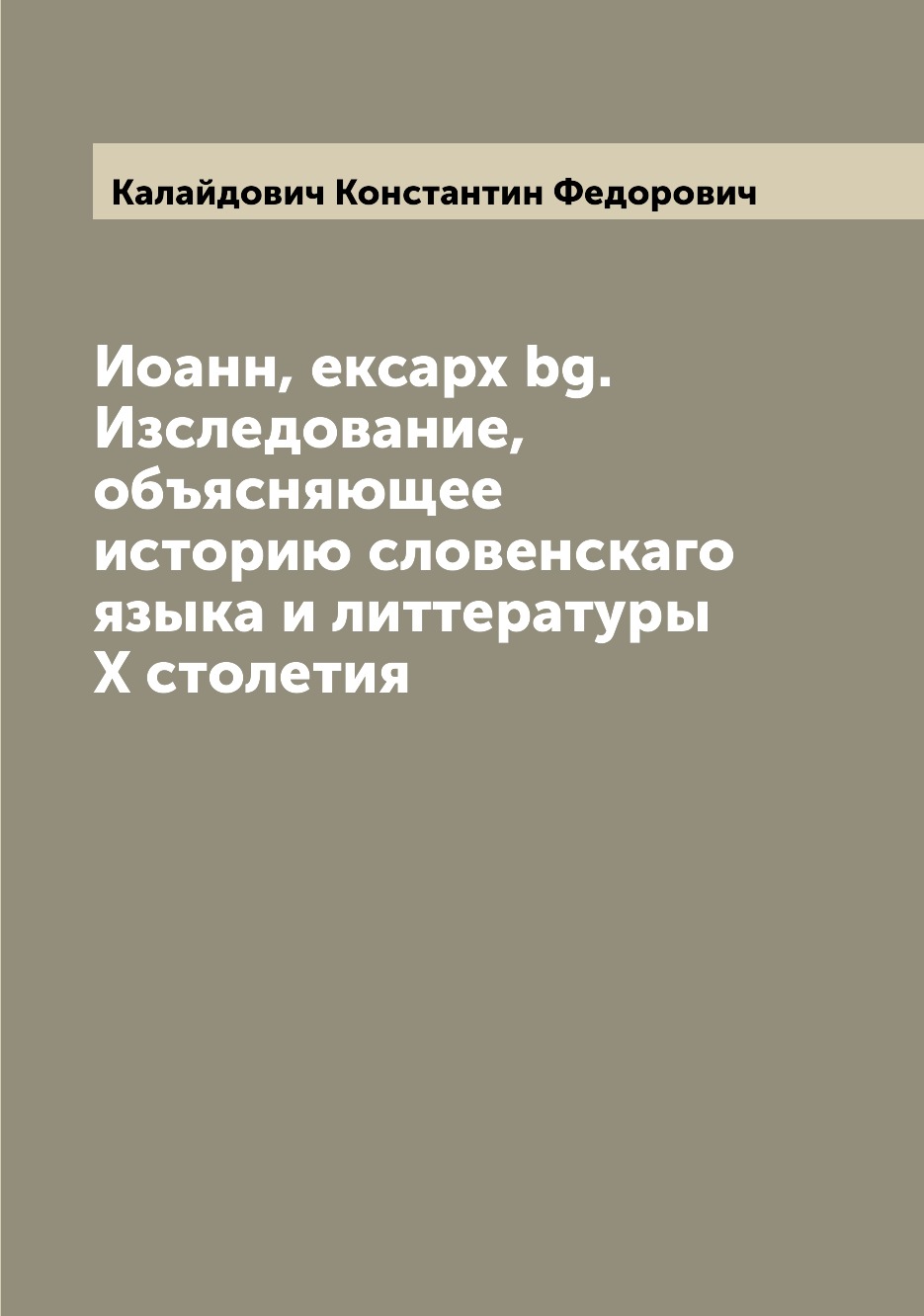 

Книга Иоанн, ексарх bg. Изследование, объясняющее историю словенскаго языка и литтерату...