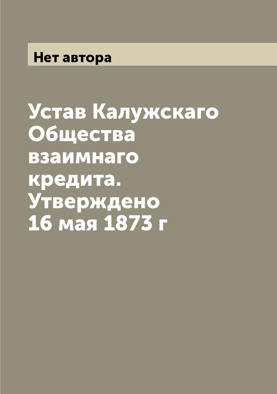 

Книга Устав Калужскаго Общества взаимнаго кредита. Утверждено 16 мая 1873 г