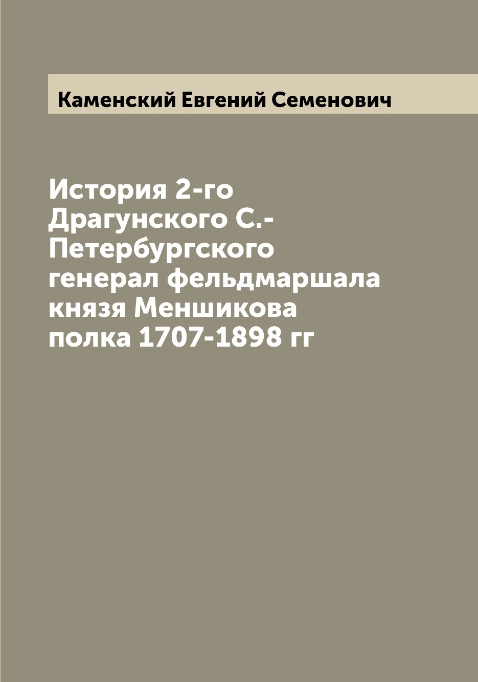 

Книга История 2-го Драгунского С.-Петербургского генерал фельдмаршала князя Меншикова п...