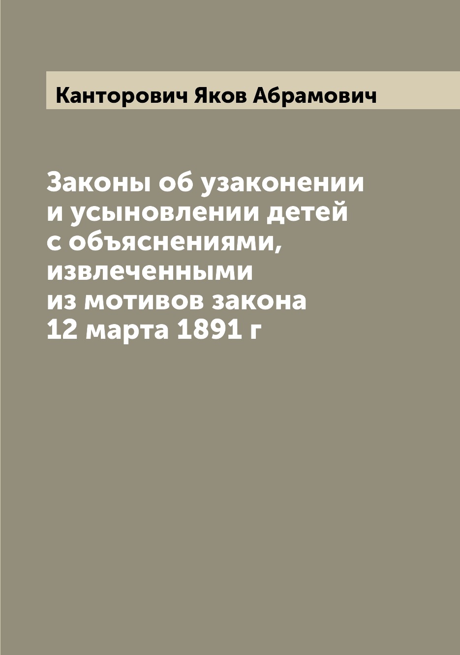 

Книга Законы об узаконении и усыновлении детей с объяснениями, извлеченными из мотивов ...