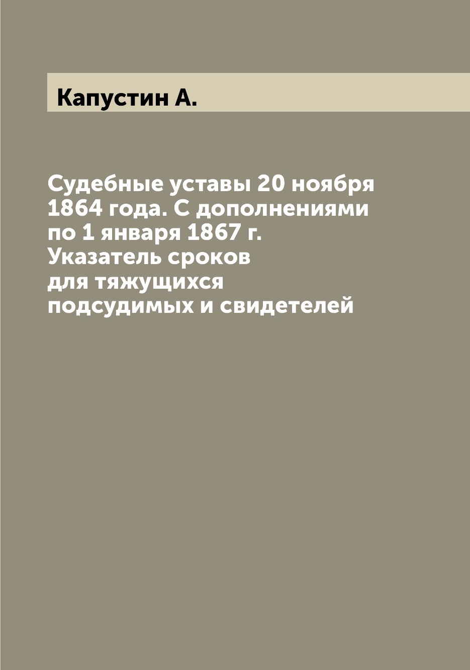 

Книга Судебные уставы 20 ноября 1864 года. С дополнениями по 1 января 1867 г. Указатель...