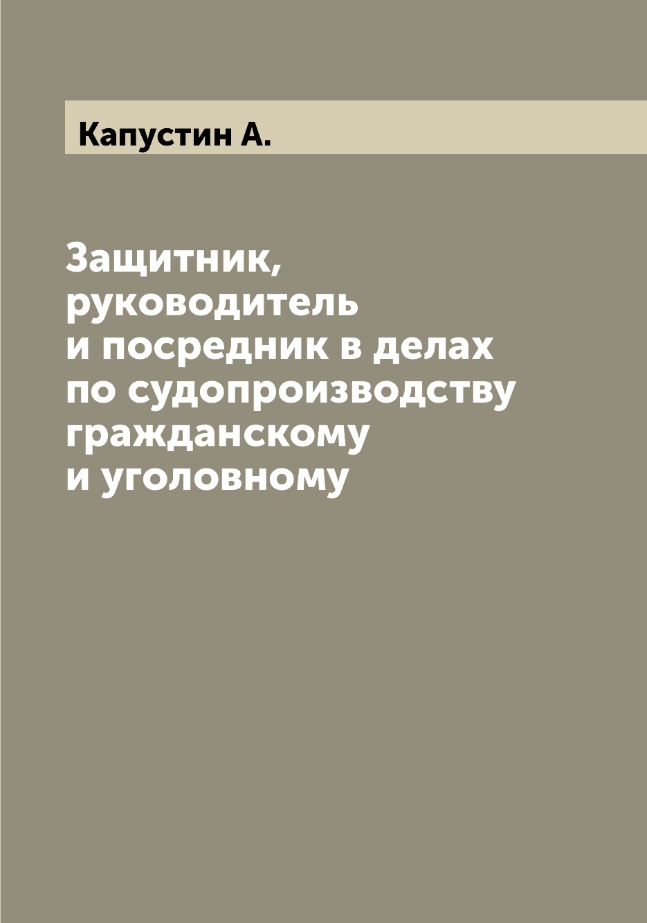 

Книга Защитник, руководитель и посредник в делах по судопроизводству гражданскому и уго...