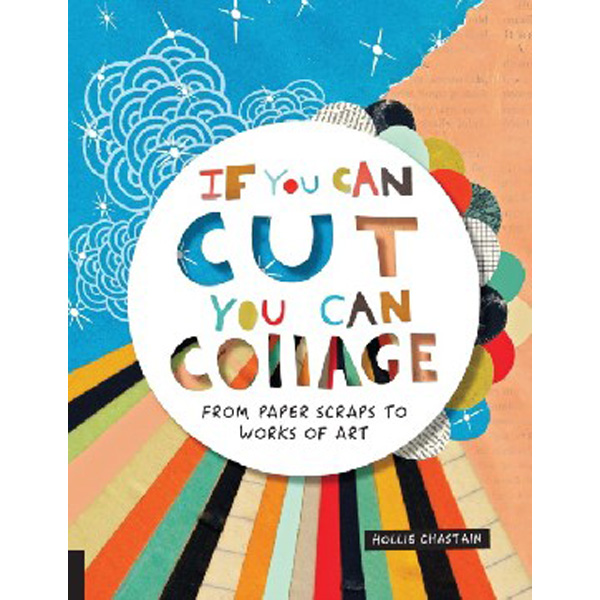 

If You Can Cut, You Can Collage: From Paper Scraps to Works of Art / Chastain Hollie