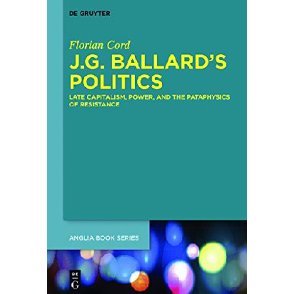 

J.G. Ballard's Politics: Late Capitalism, Power, and the Pataphysics of Resistanc...